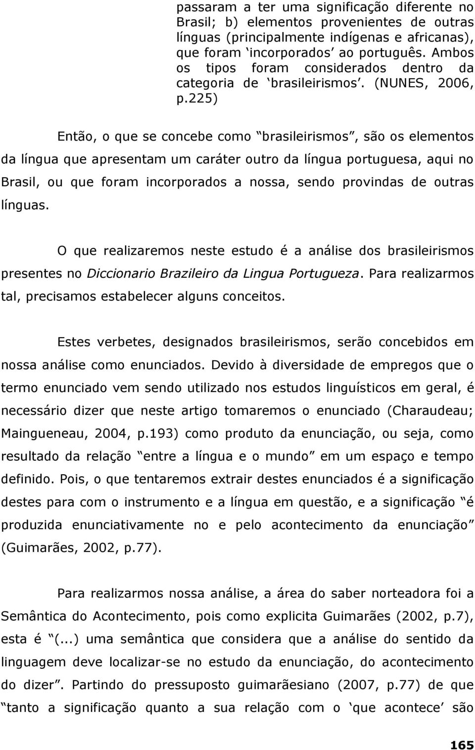 225) Então, o que se concebe como brasileirismos, são os elementos da língua que apresentam um caráter outro da língua portuguesa, aqui no Brasil, ou que foram incorporados a nossa, sendo provindas