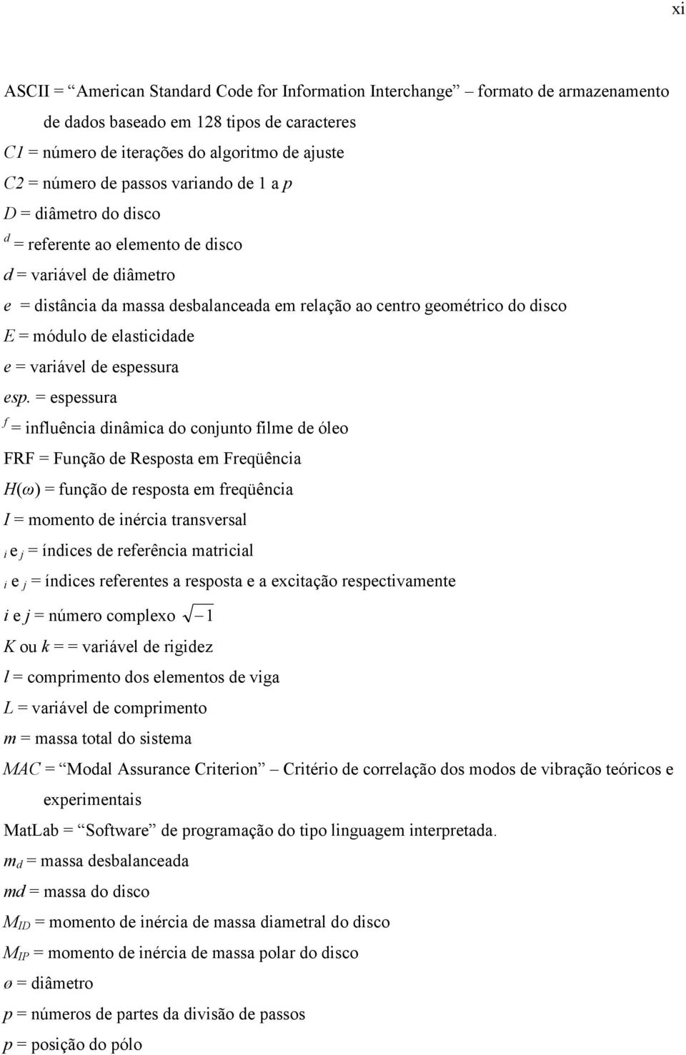 espessura f fuêca dâmca do cojuto fme de óeo FRF Fução de Resposta em Freqüêca H(ω) fução de resposta em freqüêca I mometo de érca trasversa e j ídces de referêca matrca e j ídces referetes a