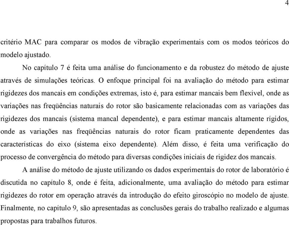 O efoque prcpa fo a avaação do método para estmar rgdezes dos macas em codções extremas, sto é, para estmar macas bem fexíve, ode as varações as freqüêcas aturas do rotor são bascamete reacoadas com