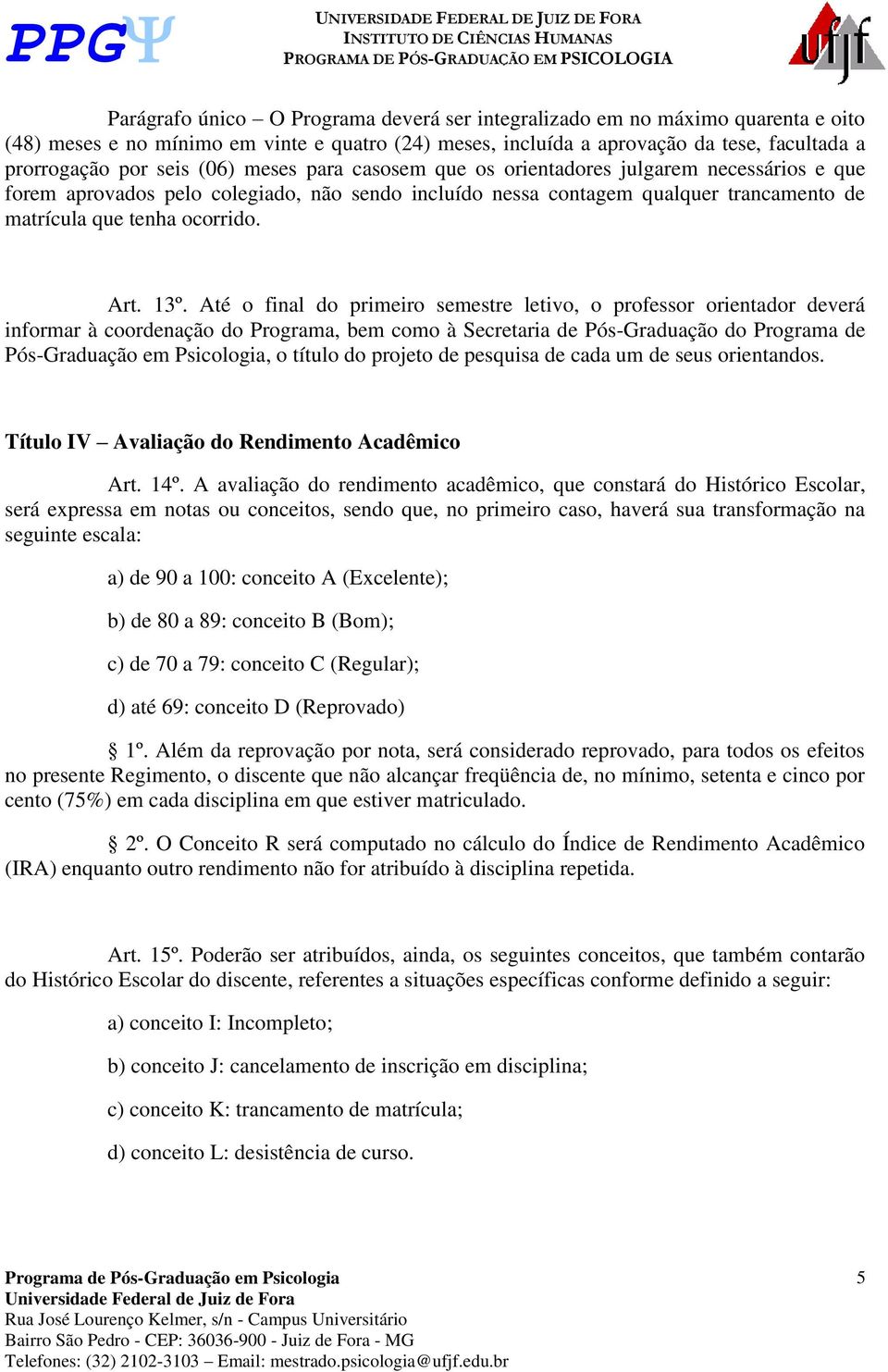 Até o final do primeiro semestre letivo, o professor orientador deverá informar à coordenação do Programa, bem como à Secretaria de Pós-Graduação do Programa de Pós-Graduação em Psicologia, o título