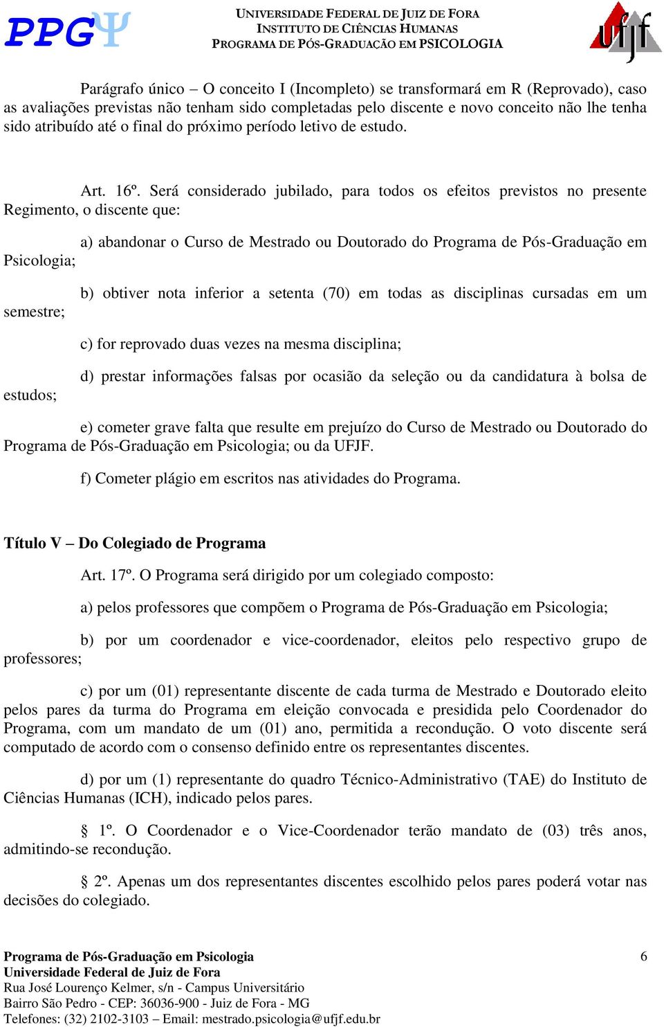 Será considerado jubilado, para todos os efeitos previstos no presente Regimento, o discente que: a) abandonar o Curso de Mestrado ou Doutorado do Programa de Pós-Graduação em Psicologia; semestre;