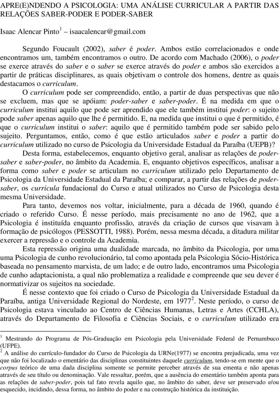 De acordo com Machado (2006), o poder se exerce através do saber e o saber se exerce através do poder e ambos são exercidos a partir de práticas disciplinares, as quais objetivam o controle dos