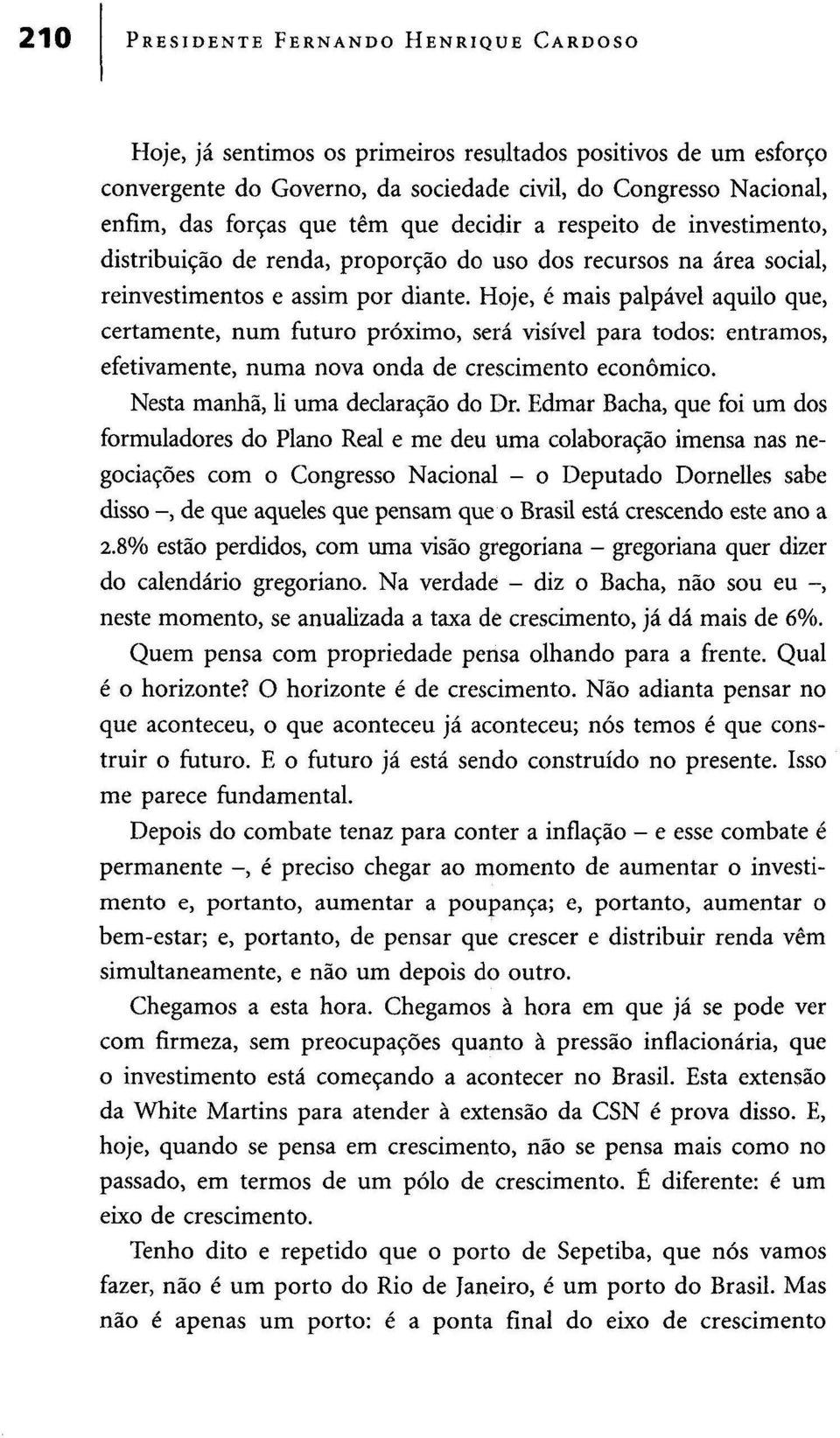 Hoje, é mais palpável aquilo que, certamente, num futuro próximo, será visível para todos: entramos, efetivamente, numa nova onda de crescimento económico. Nesta manhã, li uma declaração do Dr.