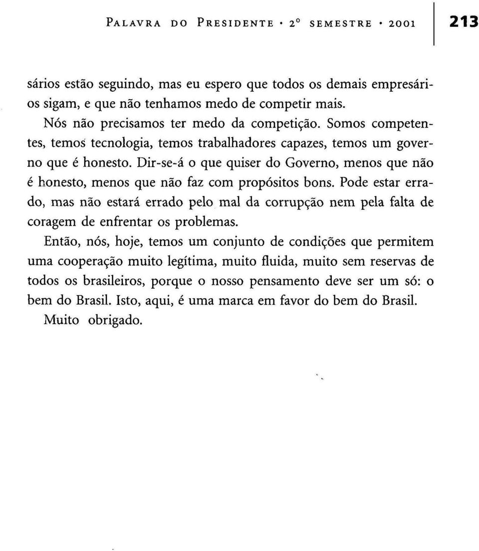 Dir-se-á o que quiser do Governo, menos que não é honesto, menos que não faz com propósitos bons.