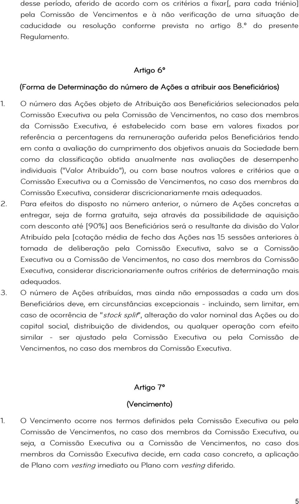 O número das Ações objeto de Atribuição aos Beneficiários selecionados pela Comissão Executiva ou pela Comissão de Vencimentos, no caso dos membros da Comissão Executiva, é estabelecido com base em