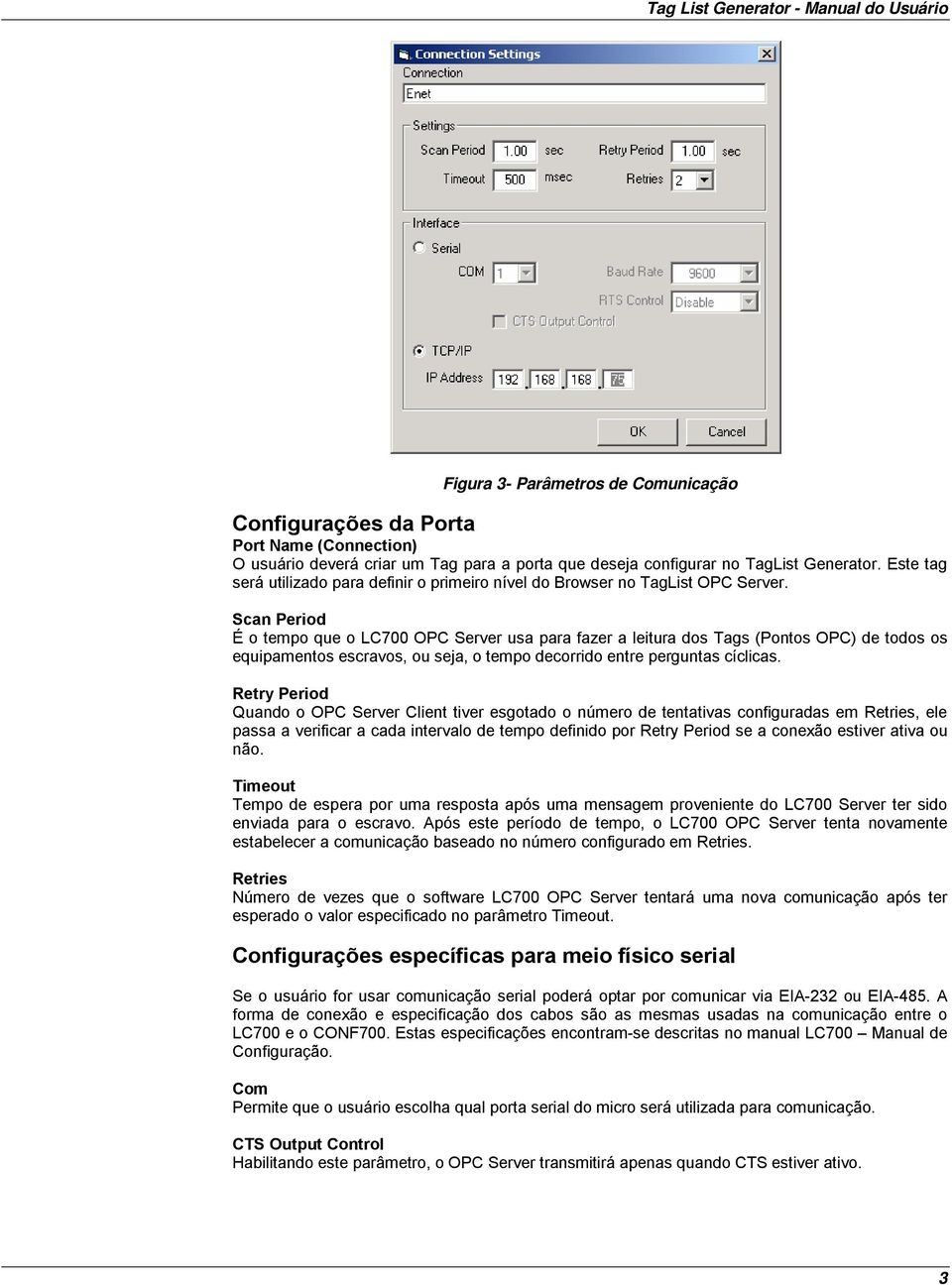 Scan Period É o tempo que o LC700 OPC Server usa para fazer a leitura dos Tags (Pontos OPC) de todos os equipamentos escravos, ou seja, o tempo decorrido entre perguntas cíclicas.