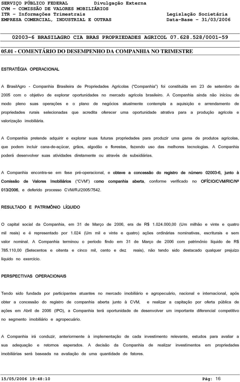 1 - COMENTÁRIO DO DESEMPENHO DA COMPANHIA NO TRIMESTRE ESTRATÉGIA OPERACIONAL A BrasilAgro - Companhia Brasileira de Propriedades Agrícolas ( Companhia ) foi constituída em 23 de setembro de 25 com o