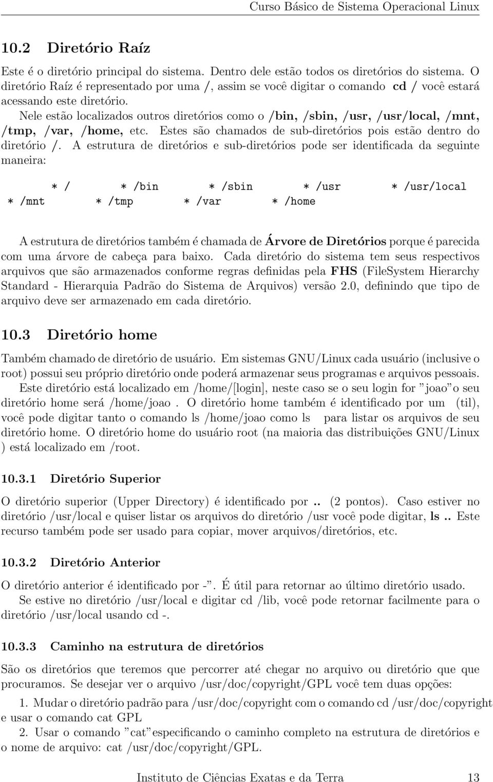 Nele estão localizados outros diretórios como o /bin, /sbin, /usr, /usr/local, /mnt, /tmp, /var, /home, etc. Estes são chamados de sub-diretórios pois estão dentro do diretório /.