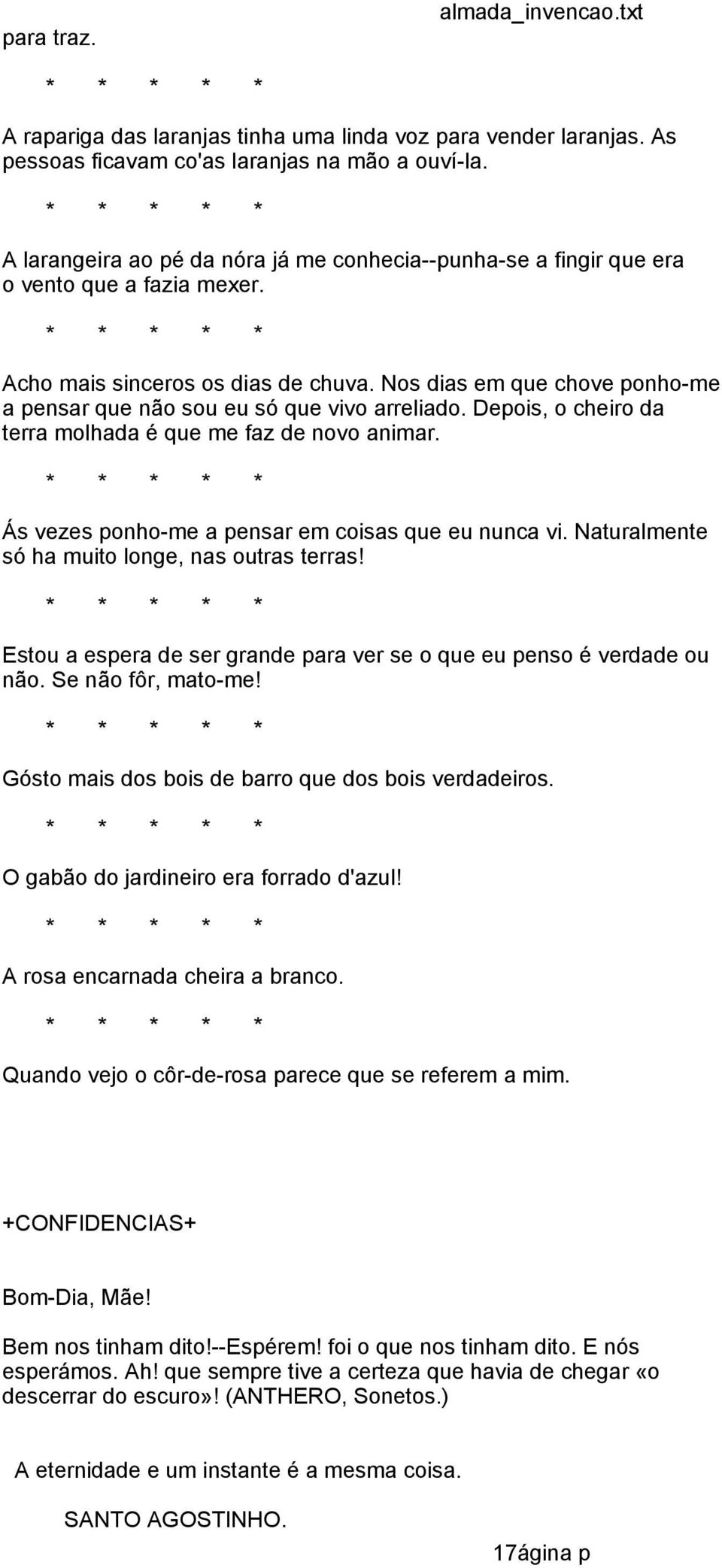 Nos dias em que chove ponho-me a pensar que não sou eu só que vivo arreliado. Depois, o cheiro da terra molhada é que me faz de novo animar. Ás vezes ponho-me a pensar em coisas que eu nunca vi.