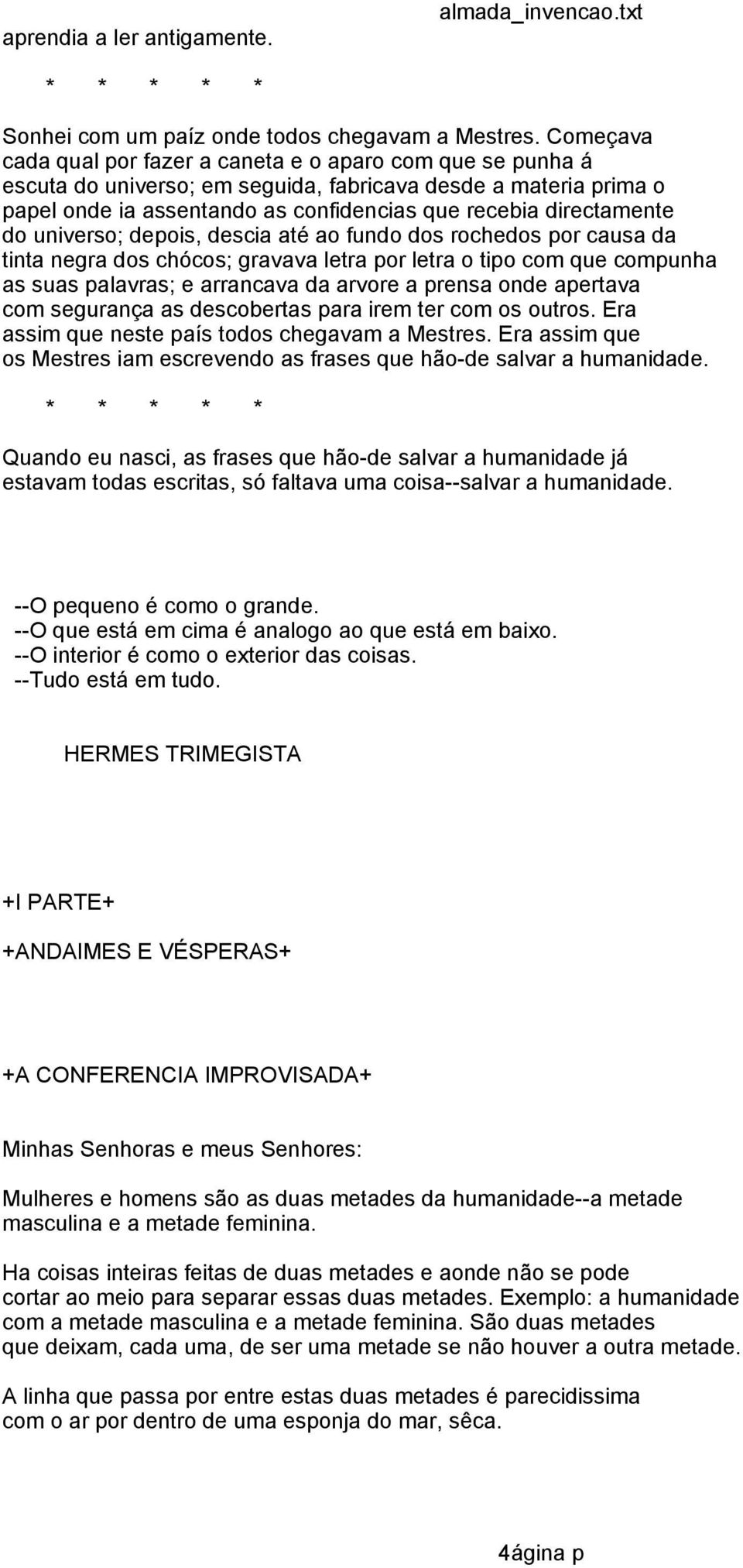 do universo; depois, descia até ao fundo dos rochedos por causa da tinta negra dos chócos; gravava letra por letra o tipo com que compunha as suas palavras; e arrancava da arvore a prensa onde