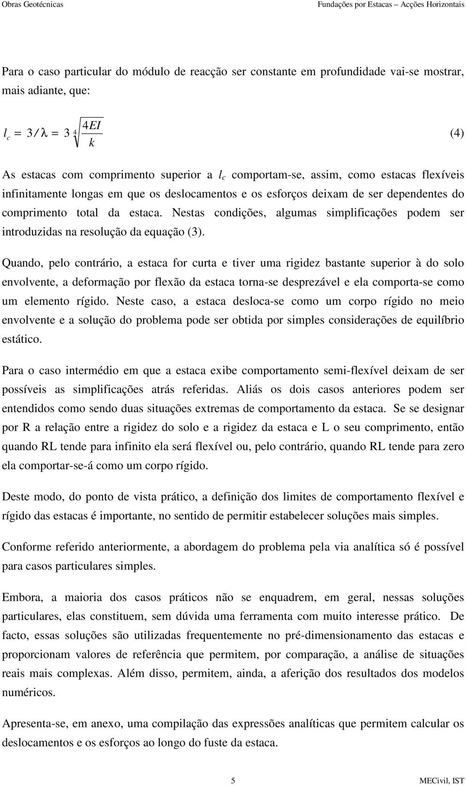 Nestas condições, algumas simplificações podem ser introduzidas na resolução da equação (3).