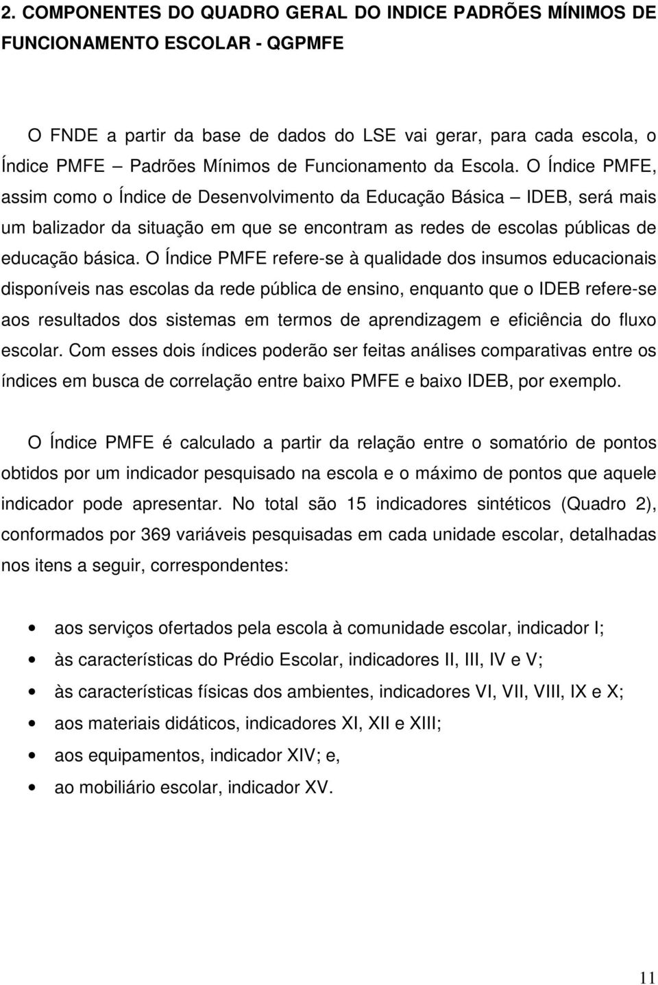 O Índice PMFE, assim como o Índice de Desenvolvimento da Educação Básica IDEB, será mais um balizador da situação em que se encontram as redes de escolas públicas de educação básica.