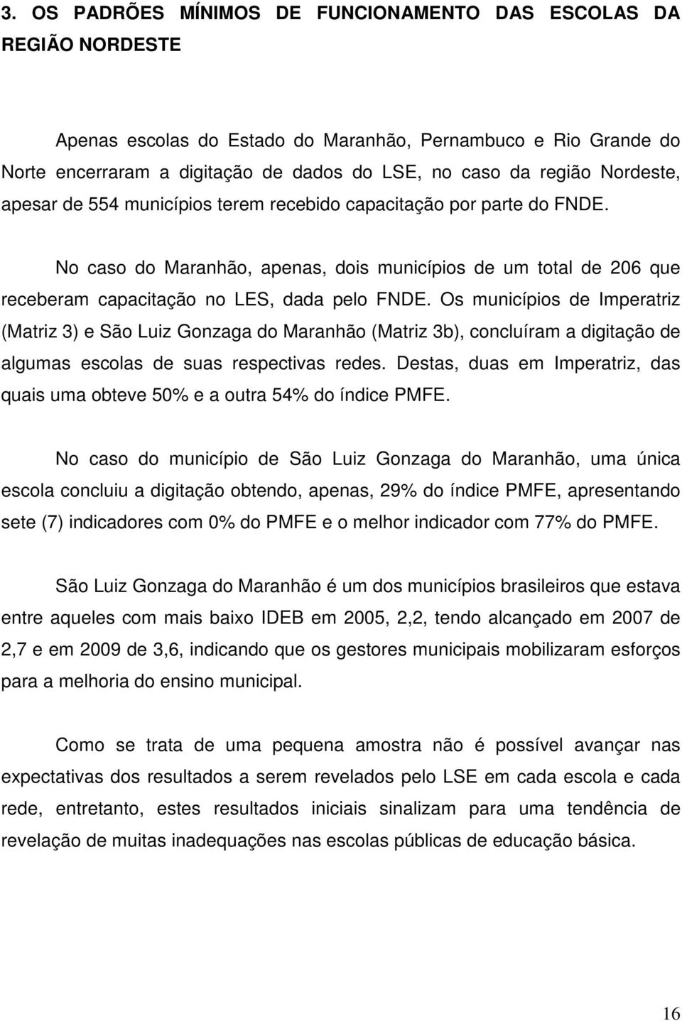 Os municípios de Imperatriz (Matriz 3) e São Luiz Gonzaga do Maranhão (Matriz 3b), concluíram a digitação de algumas escolas de suas respectivas redes.