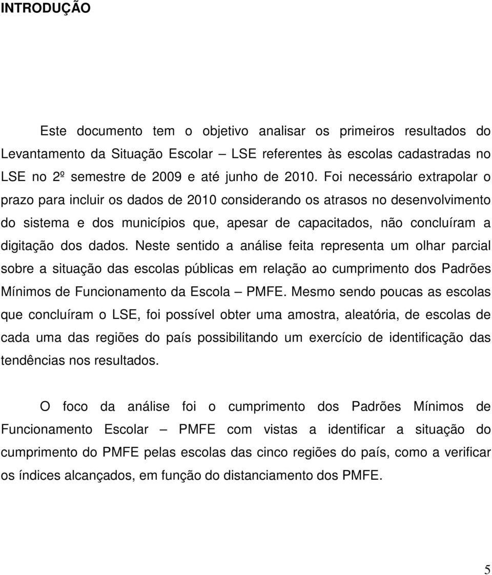 Neste sentido a análise feita representa um olhar parcial sobre a situação das escolas públicas em relação ao cumprimento dos Padrões Mínimos de Funcionamento da Escola PMFE.