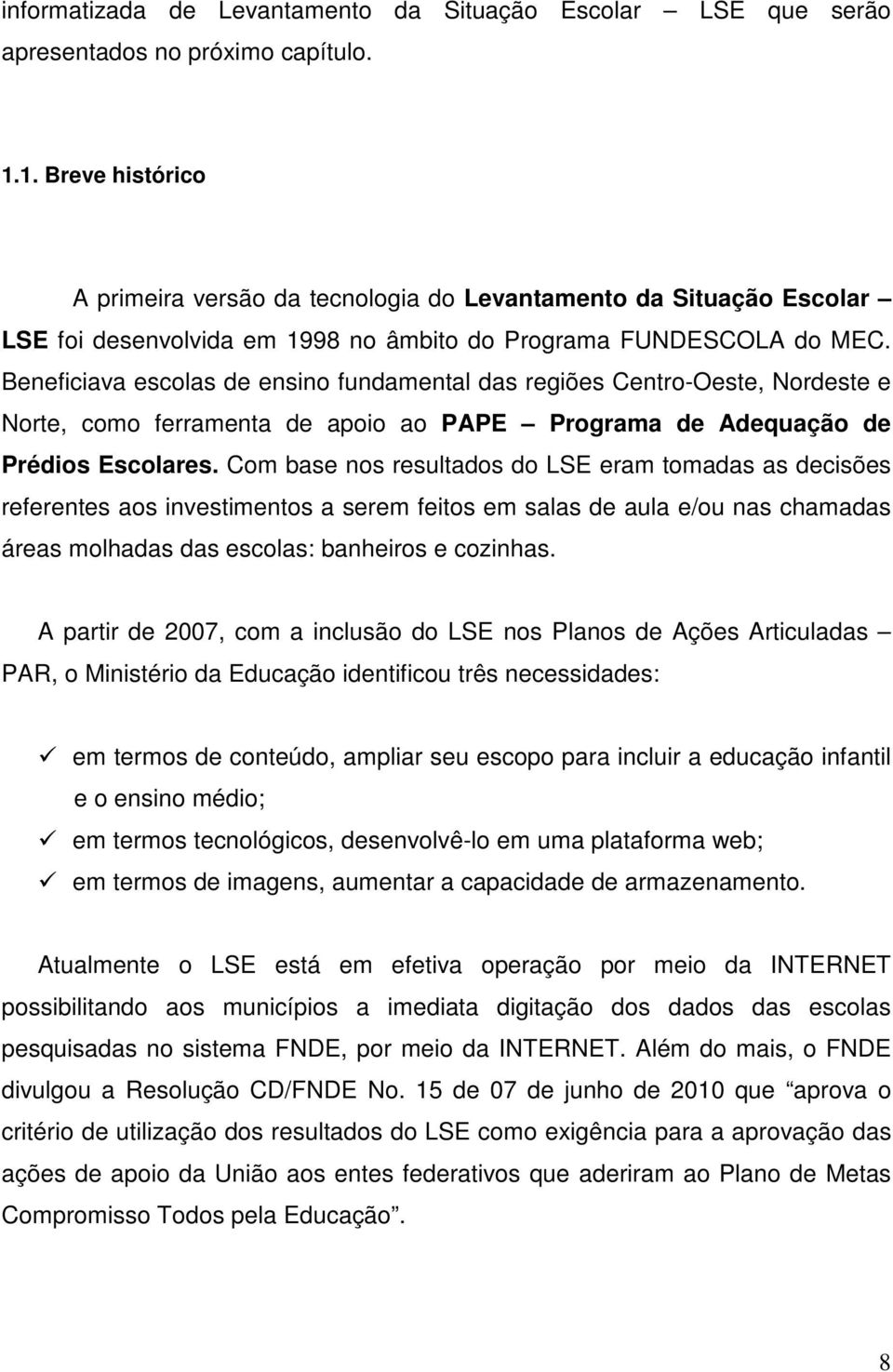 Beneficiava escolas de ensino fundamental das regiões Centro-Oeste, Nordeste e Norte, como ferramenta de apoio ao PAPE Programa de Adequação de Prédios Escolares.