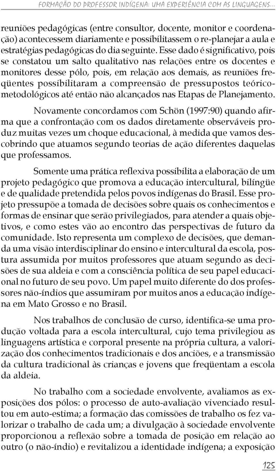 Esse dado é significativo, pois se constatou um salto qualitativo nas relações entre os docentes e monitores desse pólo, pois, em relação aos demais, as reuniões freqüentes possibilitaram a