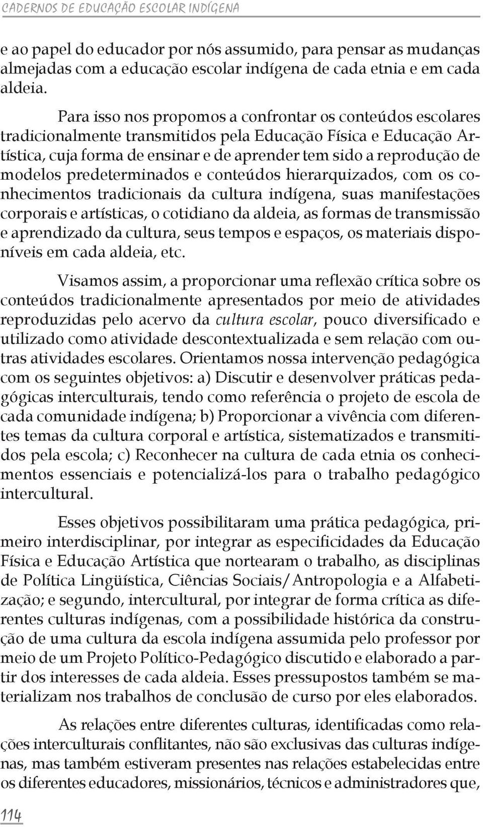 modelos predeterminados e conteúdos hierarquizados, com os conhecimentos tradicionais da cultura indígena, suas manifestações corporais e artísticas, o cotidiano da aldeia, as formas de transmissão e