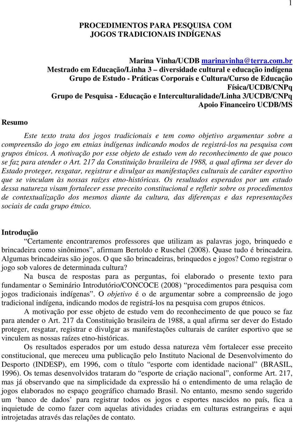 Interculturalidade/Linha 3/UCDB/CNPq Apoio Financeiro UCDB/MS Resumo Este texto trata dos jogos tradicionais e tem como objetivo argumentar sobre a compreensão do jogo em etnias indígenas indicando