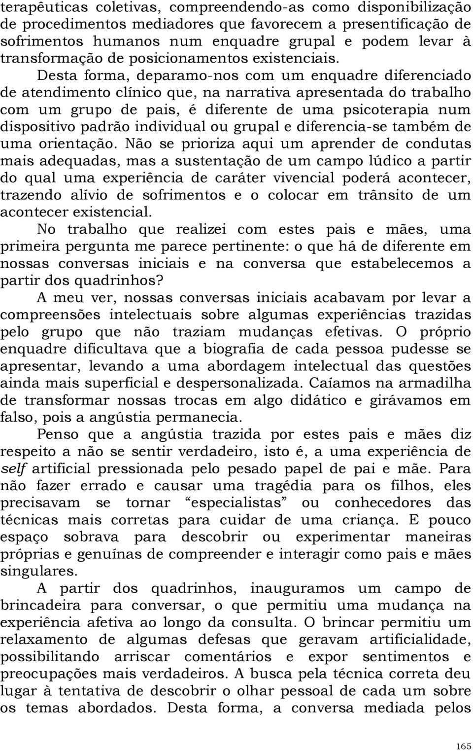 Desta forma, deparamo-nos com um enquadre diferenciado de atendimento clínico que, na narrativa apresentada do trabalho com um grupo de pais, é diferente de uma psicoterapia num dispositivo padrão