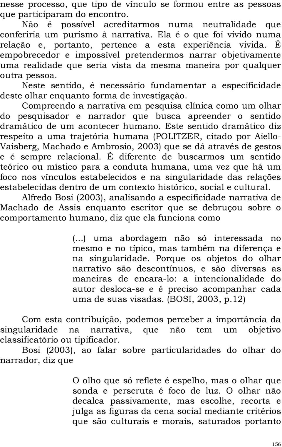 É empobrecedor e impossível pretendermos narrar objetivamente uma realidade que seria vista da mesma maneira por qualquer outra pessoa.