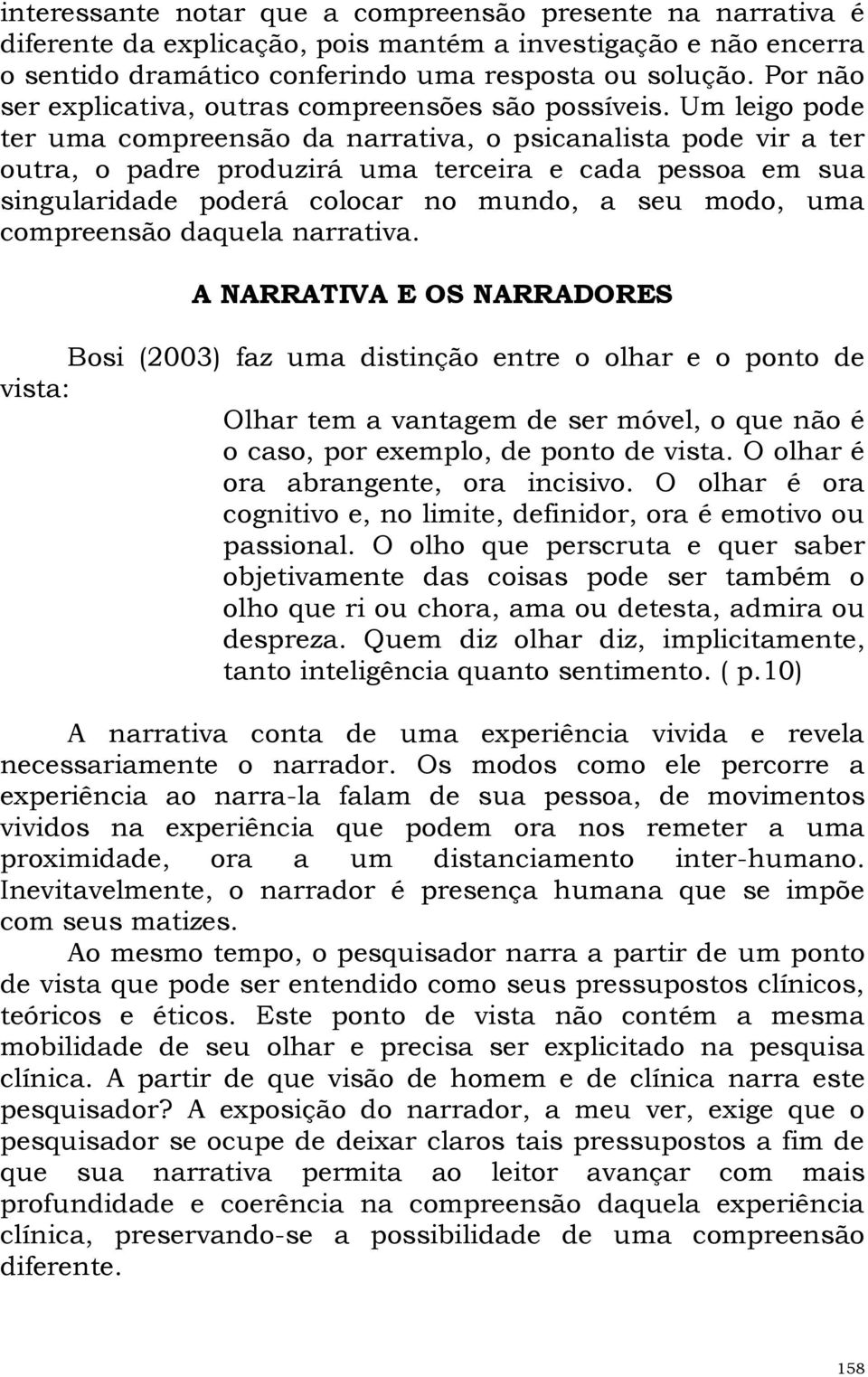 Um leigo pode ter uma compreensão da narrativa, o psicanalista pode vir a ter outra, o padre produzirá uma terceira e cada pessoa em sua singularidade poderá colocar no mundo, a seu modo, uma