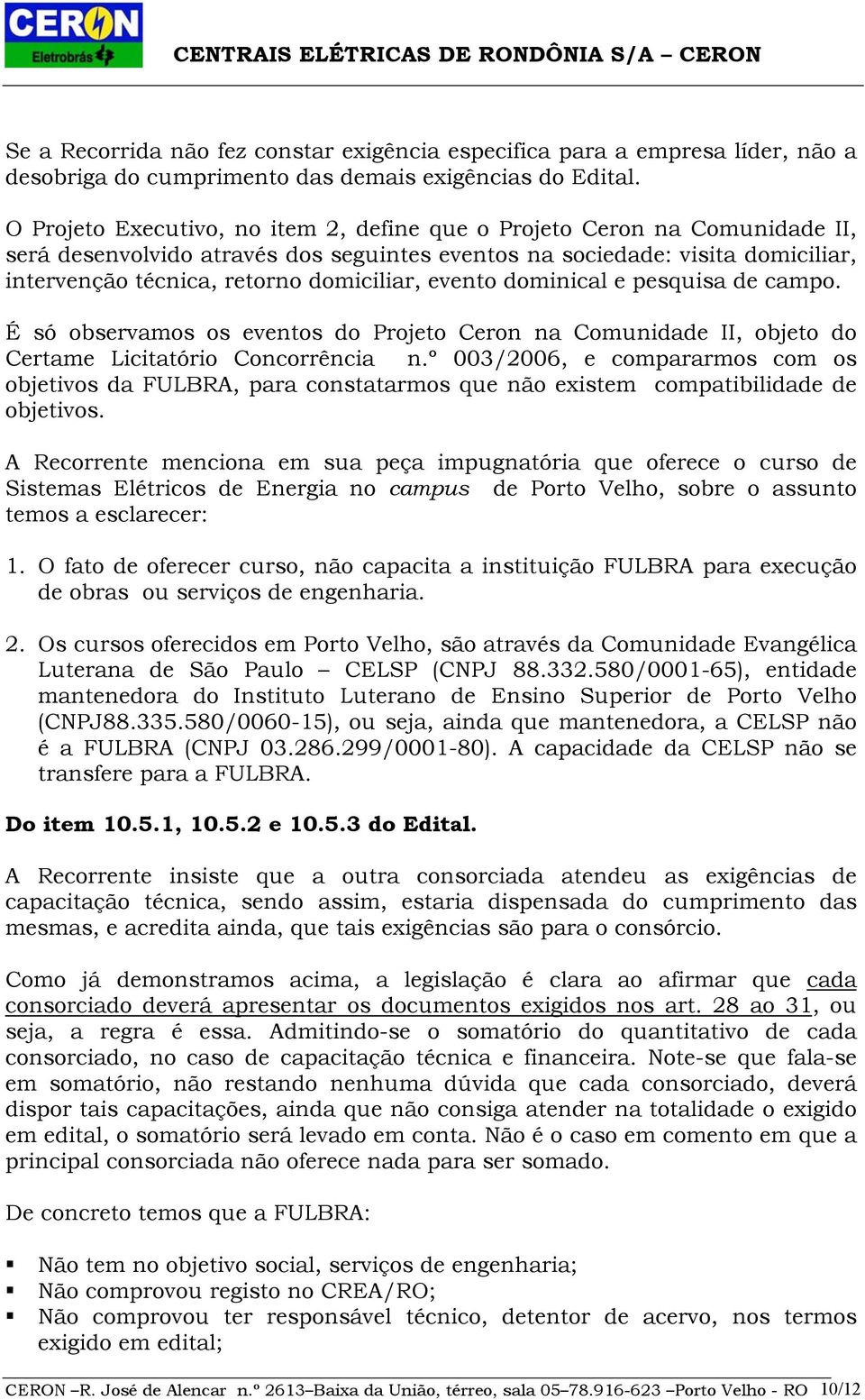 evento dominical e pesquisa de campo. É só observamos os eventos do Projeto Ceron na Comunidade II, objeto do Certame Licitatório Concorrência n.