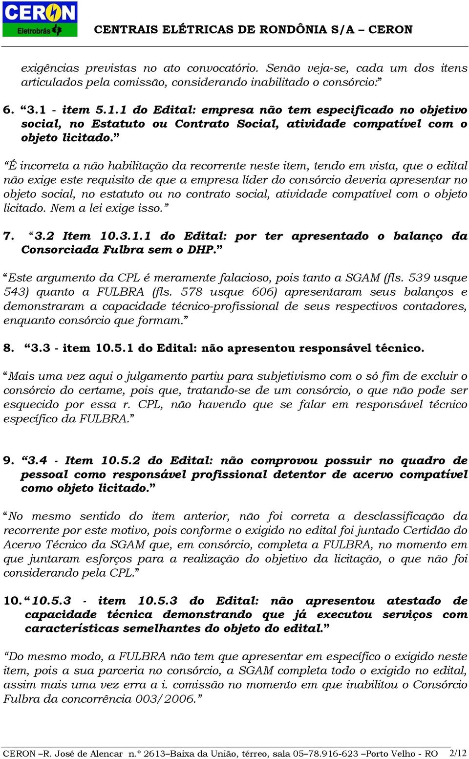 É incorreta a não habilitação da recorrente neste item, tendo em vista, que o edital não exige este requisito de que a empresa líder do consórcio deveria apresentar no objeto social, no estatuto ou