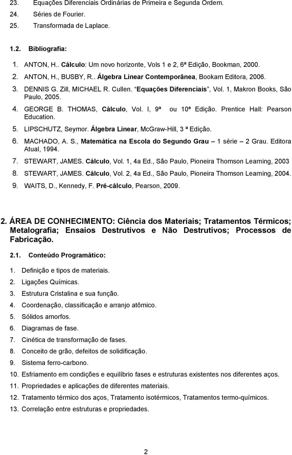 Equações Diferenciais, Vol. 1, Makron Books, São Paulo, 2005. 4. GEORGE B. THOMAS, Cálculo, Vol. I, 9ª ou 10ª Edição. Prentice Hall: Pearson Education. 5. LIPSCHUTZ, Seymor.