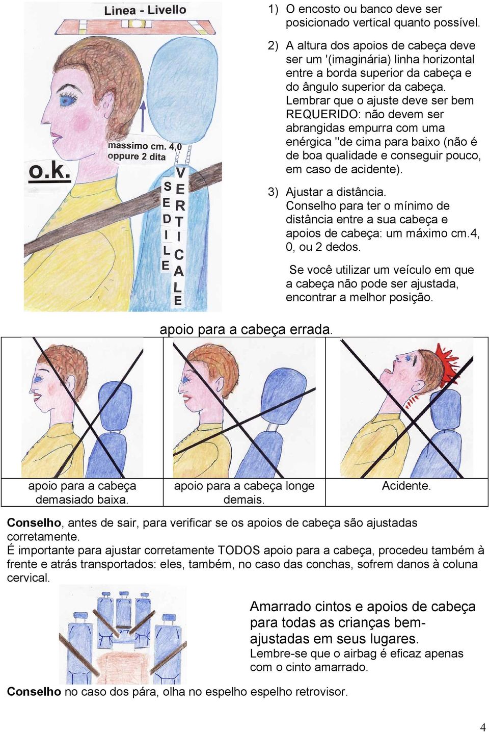 Lembrar que o ajuste deve ser bem REQUERIDO: não devem ser abrangidas empurra com uma enérgica "de cima para baixo (não é de boa qualidade e conseguir pouco, em caso de acidente).