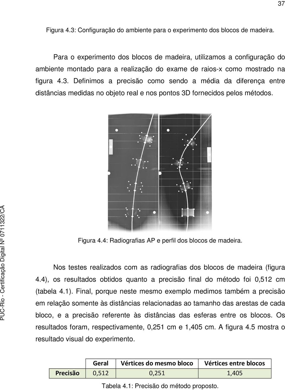 Definimos a precisão como sendo a média da diferença entre distâncias medidas no objeto real e nos pontos 3D fornecidos pelos métodos. Figura 4.4: Radiografias AP e perfil dos blocos de madeira.