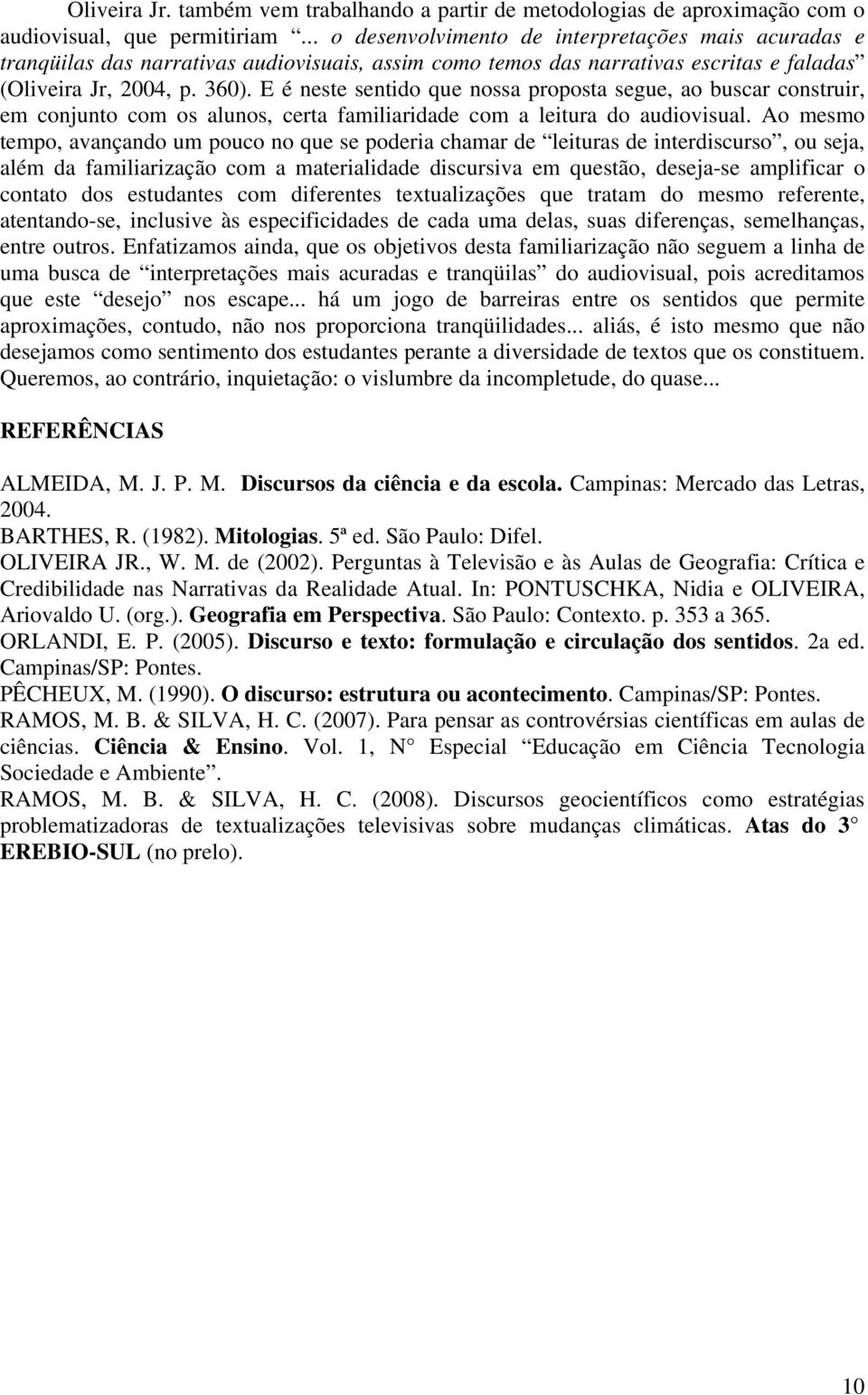 E é neste sentido que nossa proposta segue, ao buscar construir, em conjunto com os alunos, certa familiaridade com a leitura do audiovisual.