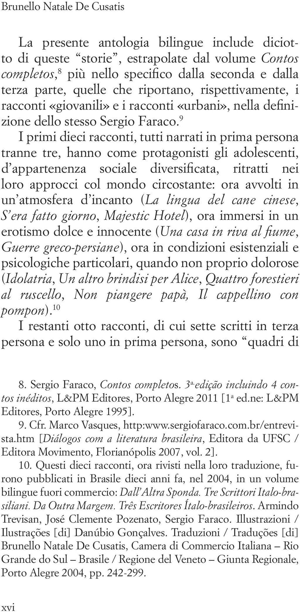 9 I primi dieci racconti, tutti narrati in prima persona tranne tre, hanno come protagonisti gli adolescenti, d appartenenza sociale diversificata, ritratti nei loro approcci col mondo circostante: