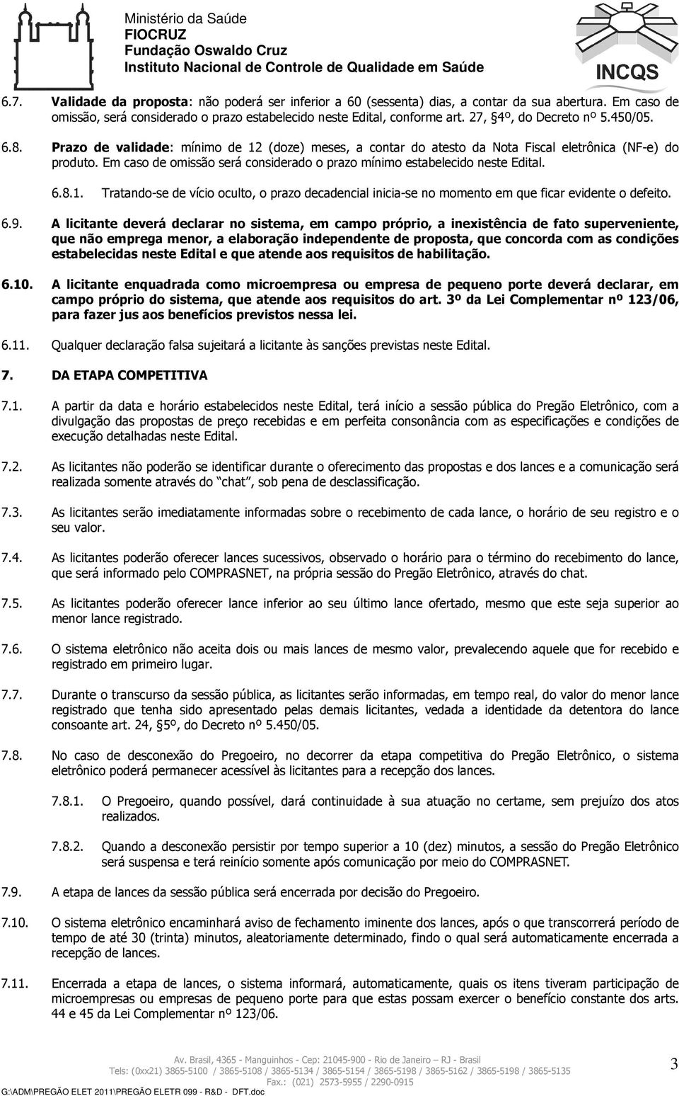 Em caso de omissão será considerado o prazo mínimo estabelecido neste Edital. 6.8.1. Tratando-se de vício oculto, o prazo decadencial inicia-se no momento em que ficar evidente o defeito. 6.9.