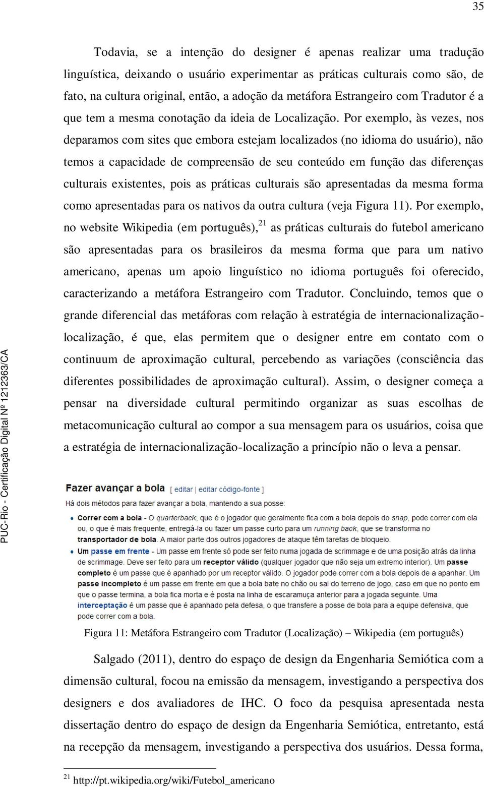 Por exemplo, às vezes, nos deparamos com sites que embora estejam localizados (no idioma do usuário), não temos a capacidade de compreensão de seu conteúdo em função das diferenças culturais