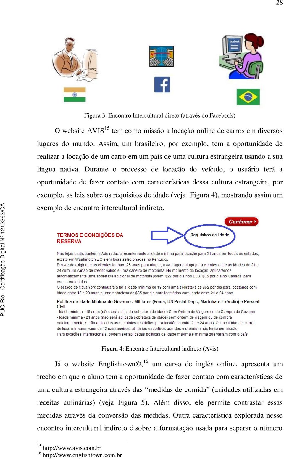 Durante o processo de locação do veículo, o usuário terá a oportunidade de fazer contato com características dessa cultura estrangeira, por exemplo, as leis sobre os requisitos de idade (veja Figura