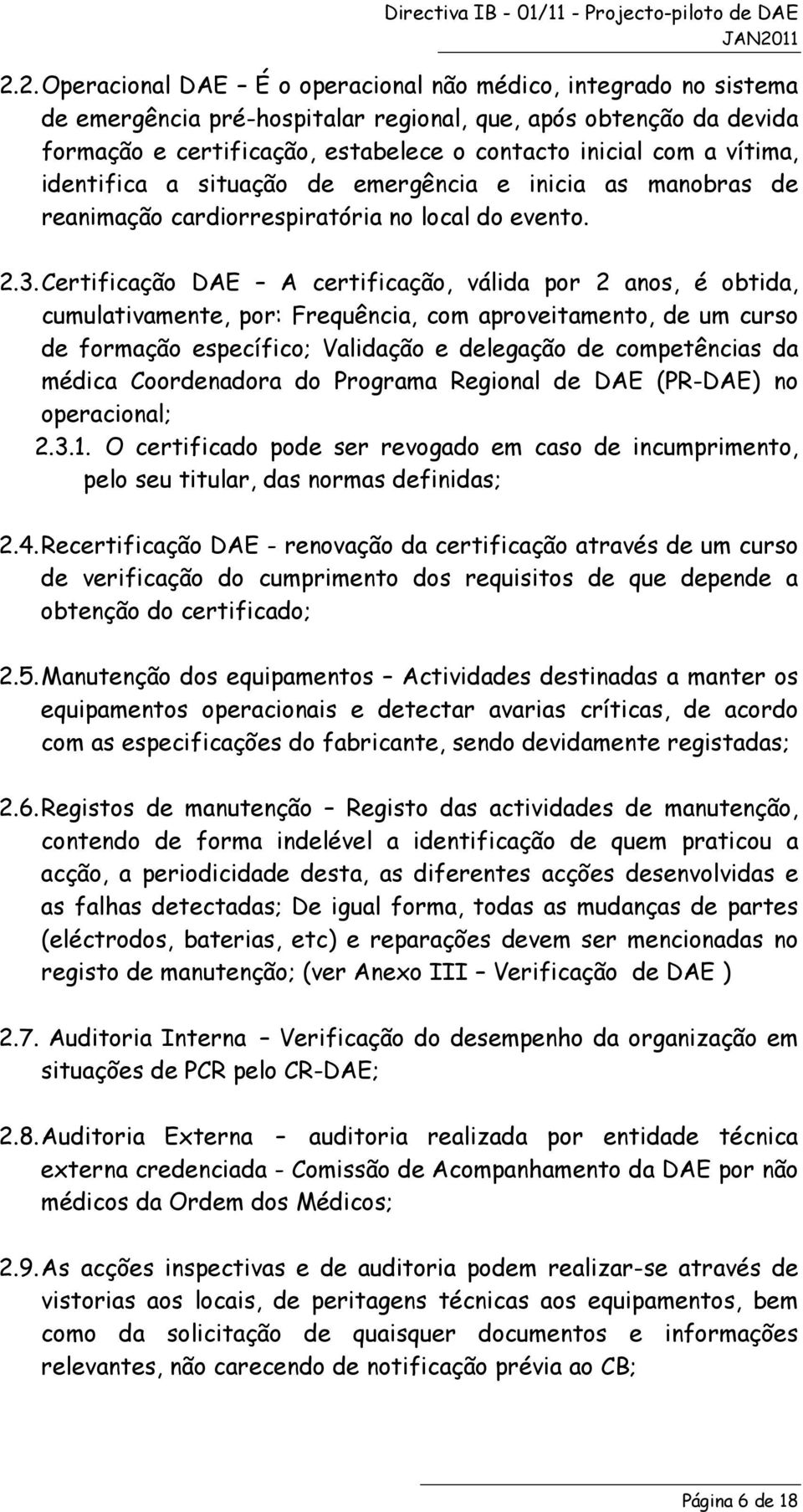 Certificação DAE A certificação, válida por 2 anos, é obtida, cumulativamente, por: Frequência, com aproveitamento, de um curso de formação específico; Validação e delegação de competências da médica