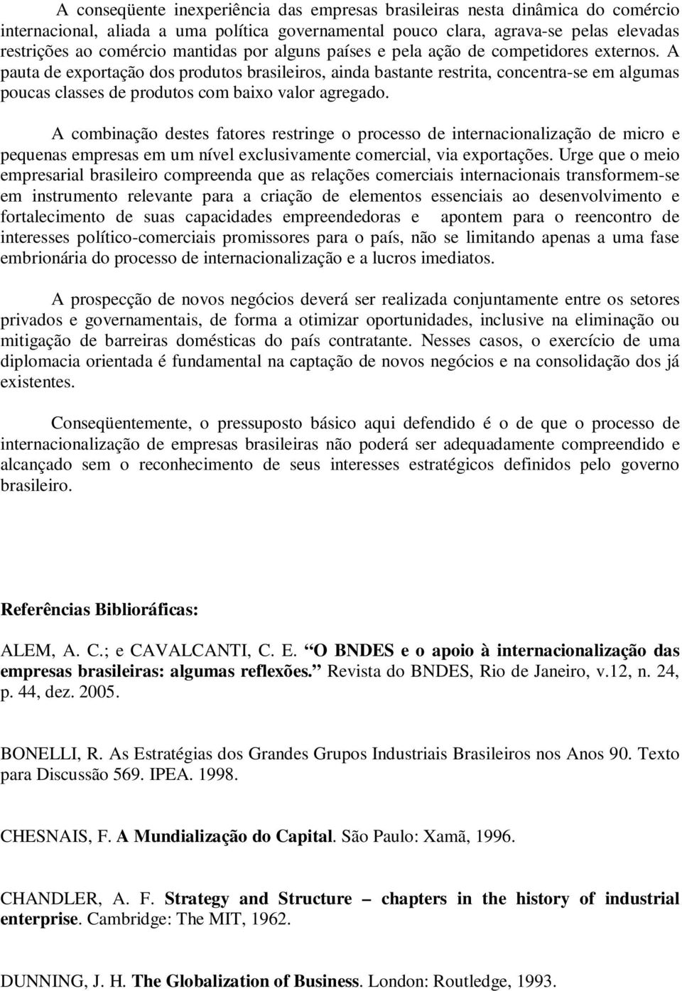 A pauta de exportação dos produtos brasileiros, ainda bastante restrita, concentra-se em algumas poucas classes de produtos com baixo valor agregado.