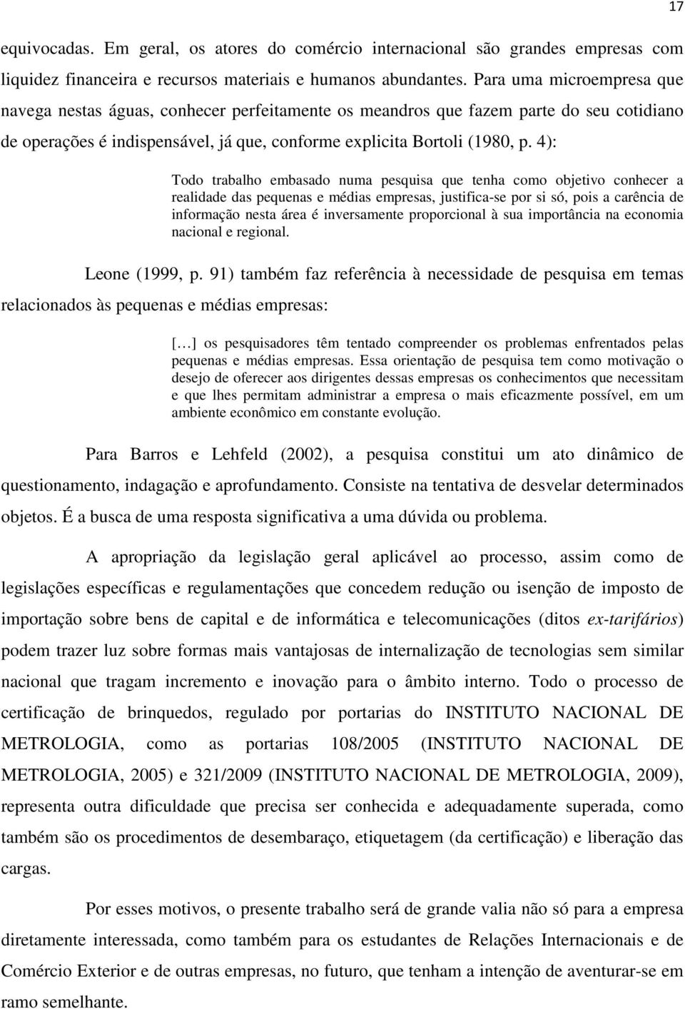 4): Todo trabalho embasado numa pesquisa que tenha como objetivo conhecer a realidade das pequenas e médias empresas, justifica-se por si só, pois a carência de informação nesta área é inversamente