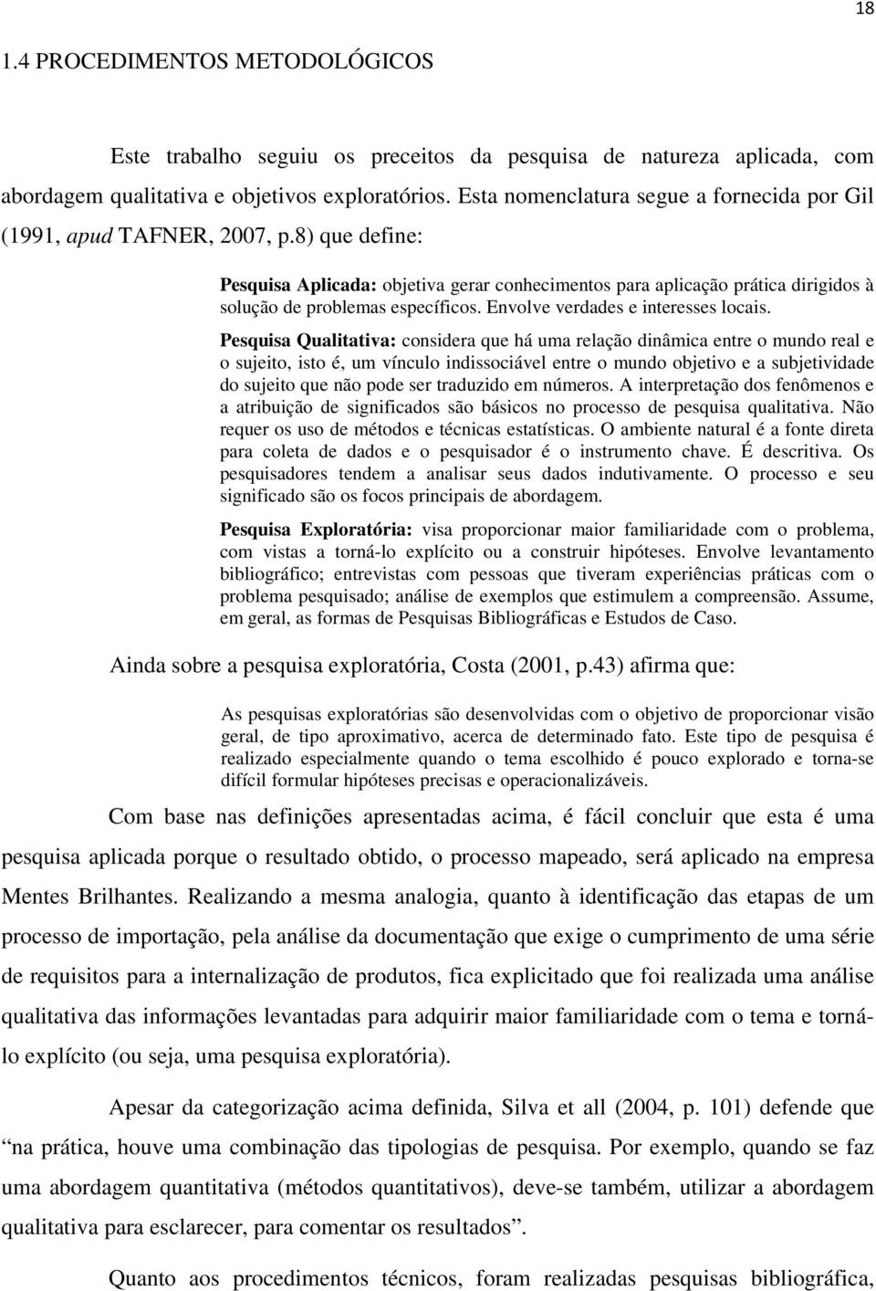 8) que define: Pesquisa Aplicada: objetiva gerar conhecimentos para aplicação prática dirigidos à solução de problemas específicos. Envolve verdades e interesses locais.