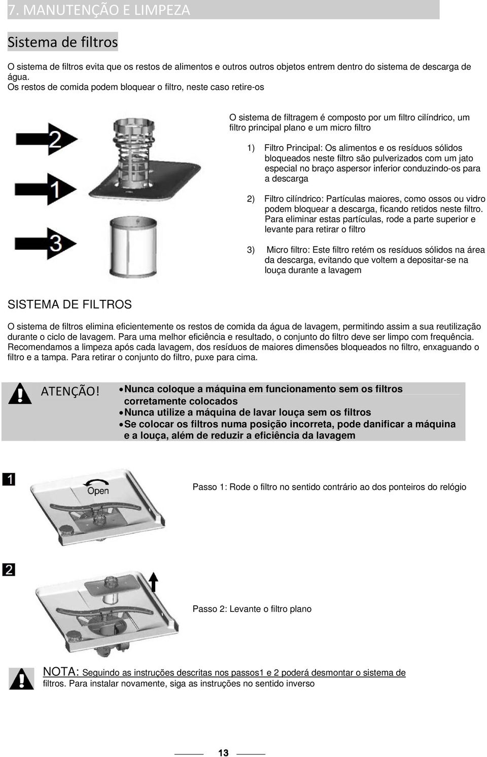 alimentos e os resíduos sólidos bloqueados neste filtro são pulverizados com um jato especial no braço aspersor inferior conduzindo-os para a descarga 2) Filtro cilíndrico: Partículas maiores, como