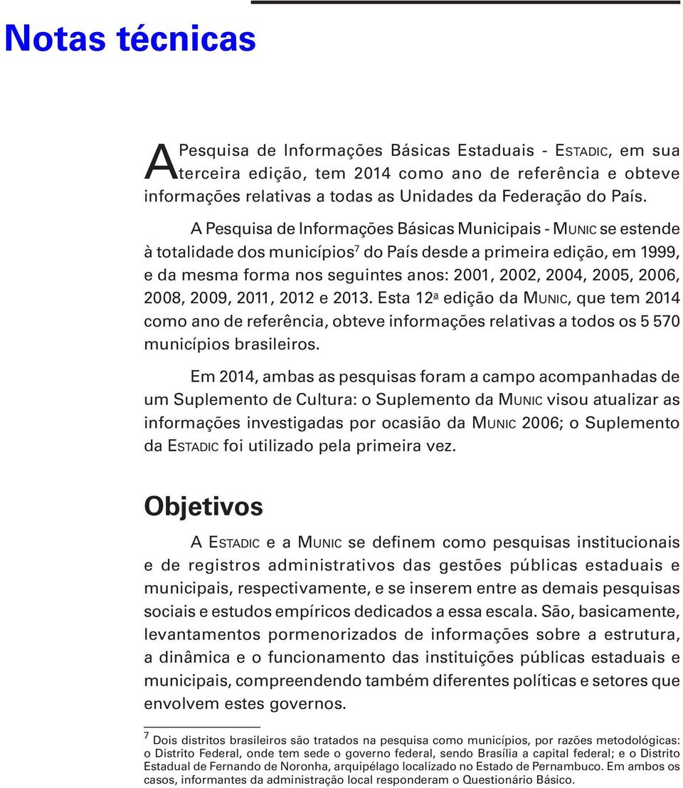 2006, 2008, 2009, 2011, 2012 e 2013. Esta 12 a edição da Munic, que tem 2014 como ano de referência, obteve informações relativas a todos os 5 570 municípios brasileiros.