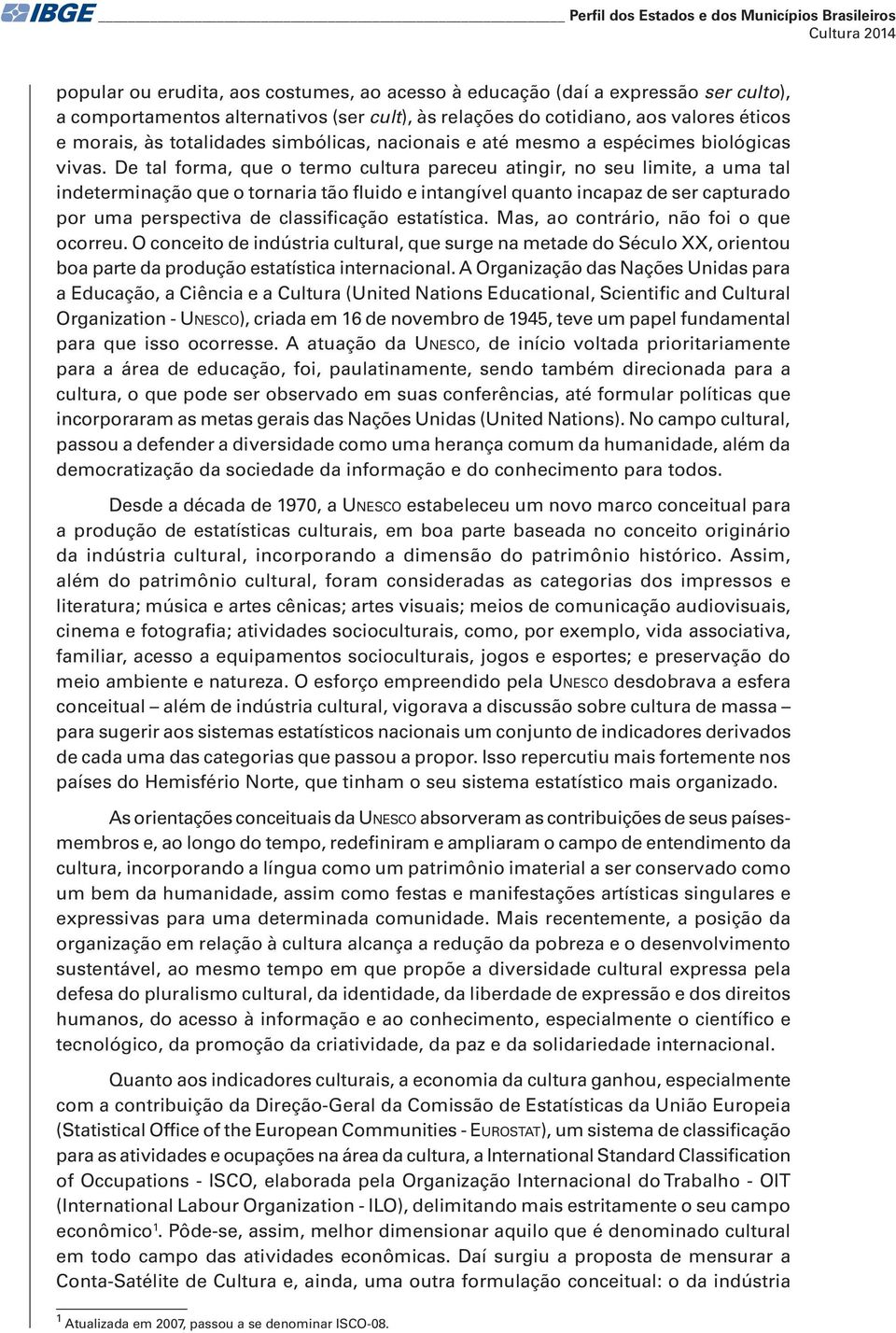 De tal forma, que o termo cultura pareceu atingir, no seu limite, a uma tal indeterminação que o tornaria tão fluido e intangível quanto incapaz de ser capturado por uma perspectiva de classificação