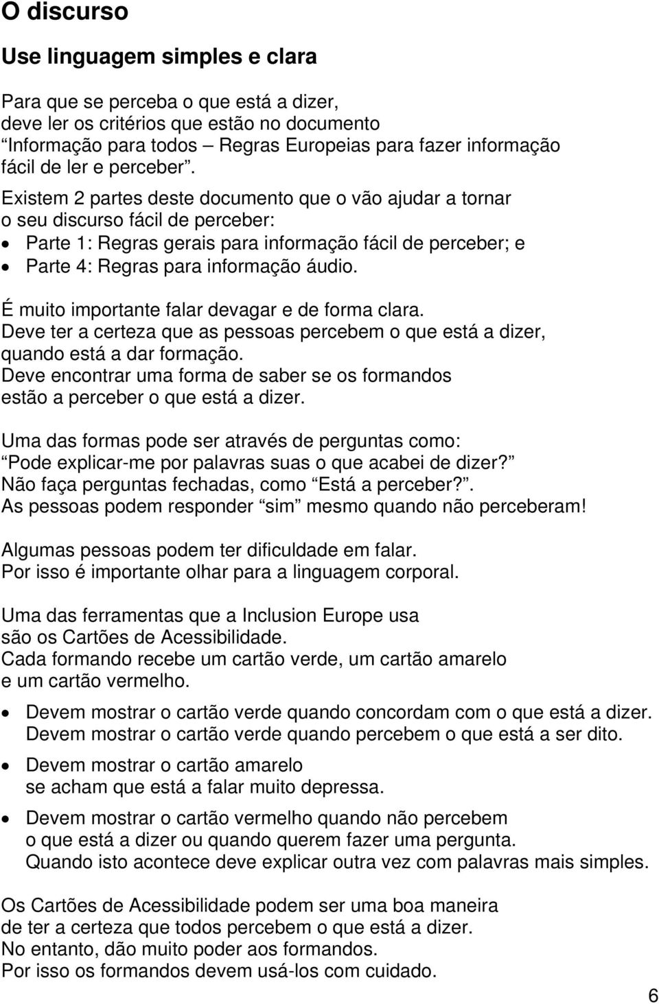 Existem 2 partes deste documento que o vão ajudar a tornar o seu discurso fácil de perceber: Parte 1: Regras gerais para informação fácil de perceber; e Parte 4: Regras para informação áudio.