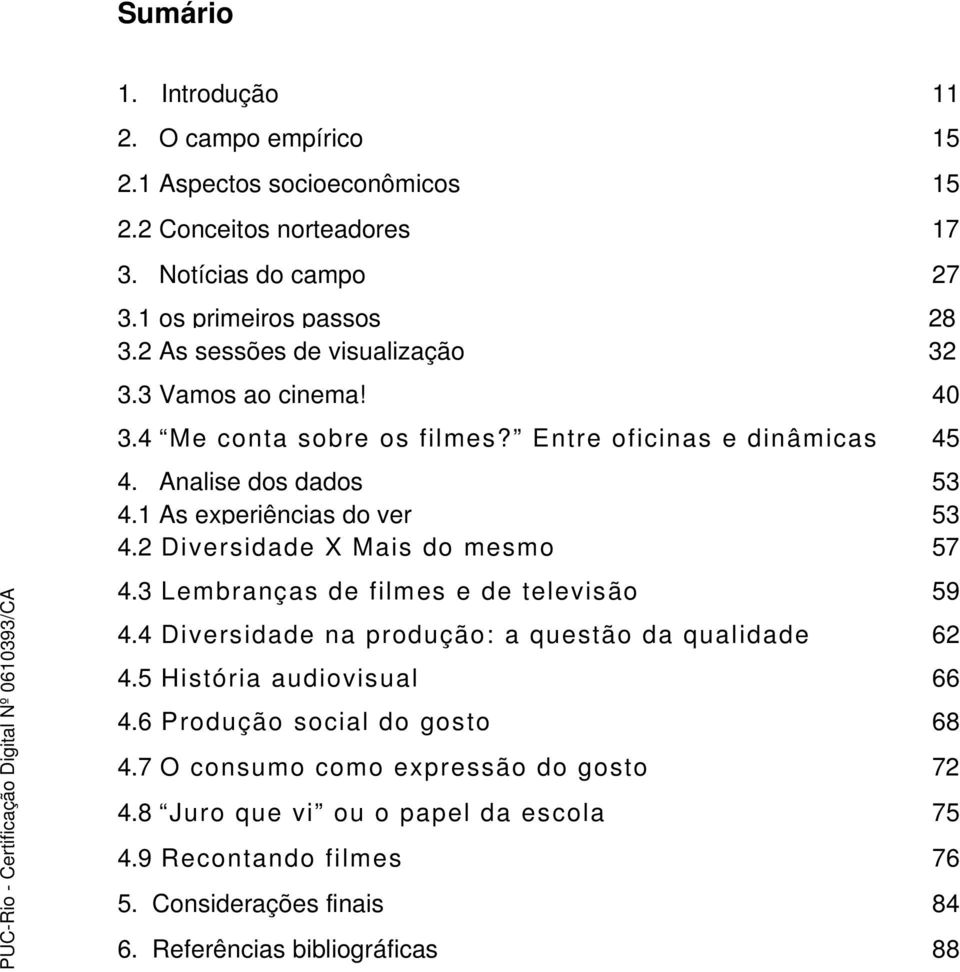 2 Diversidade X Mais do mesmo 57 4.3 Lembranças de filmes e de televisão 59 4.4 Diversidade na produção: a questão da qualidade 62 4.5 História audiovisual 66 4.