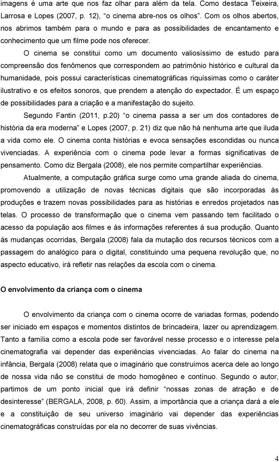 O cinema se constitui como um documento valiosíssimo de estudo para compreensão dos fenômenos que correspondem ao patrimônio histórico e cultural da humanidade, pois possui características