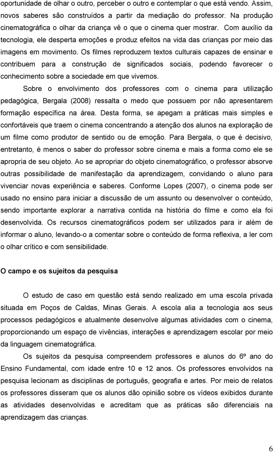 Os filmes reproduzem textos culturais capazes de ensinar e contribuem para a construção de significados sociais, podendo favorecer o conhecimento sobre a sociedade em que vivemos.