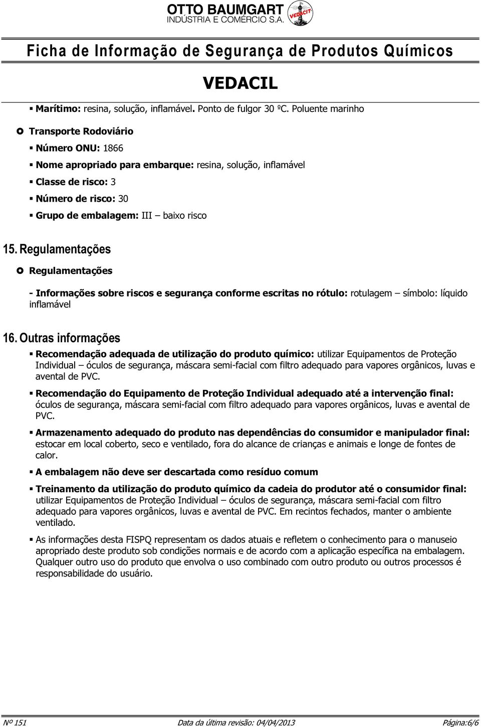 Regulamentações Regulamentações - Informações sobre riscos e segurança conforme escritas no rótulo: rotulagem símbolo: líquido inflamável 16.