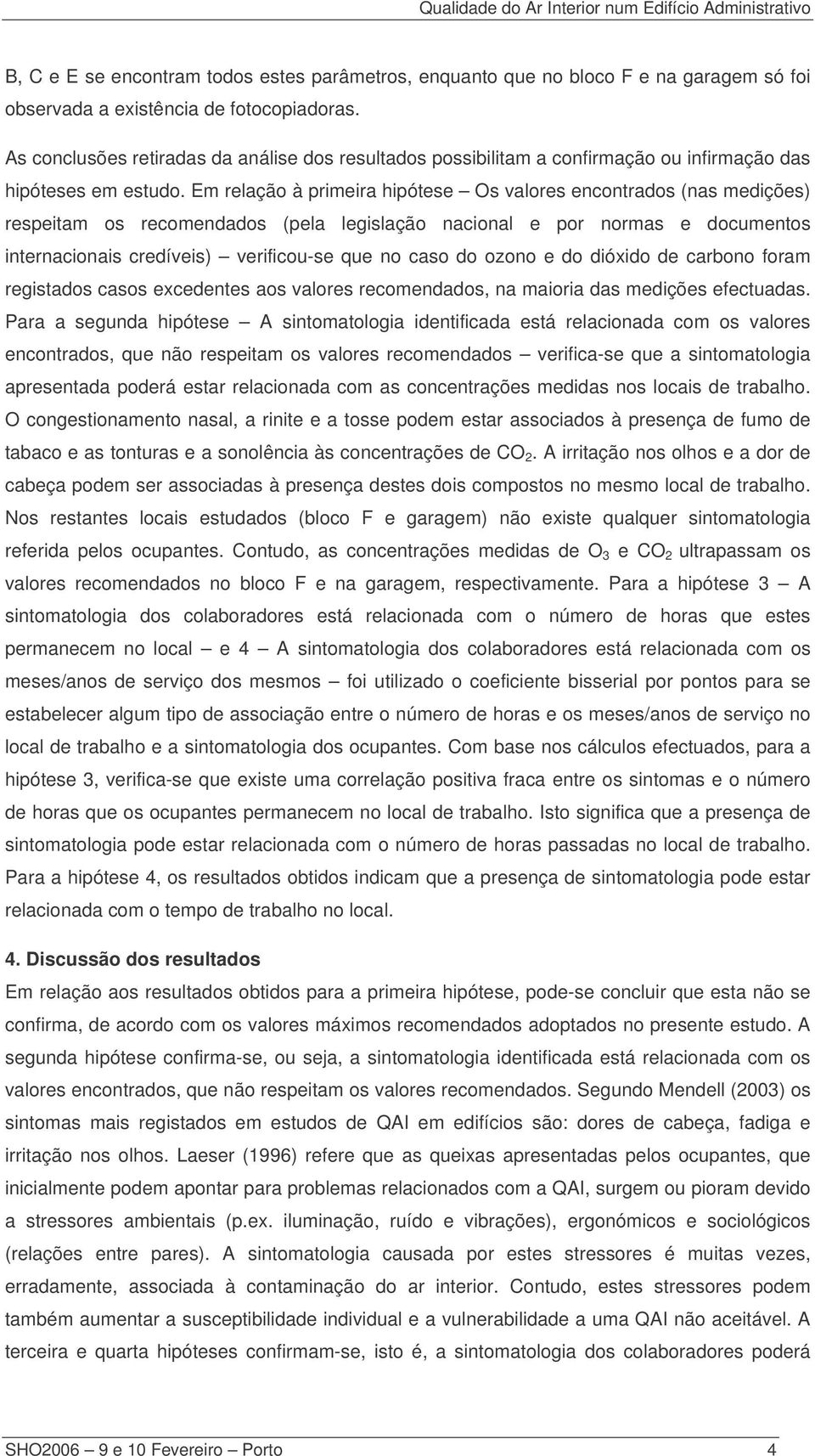 Em relação à primeira hipótese Os valores encontrados (nas medições) respeitam os recomendados (pela legislação nacional e por normas e documentos internacionais credíveis) verificou-se que no caso