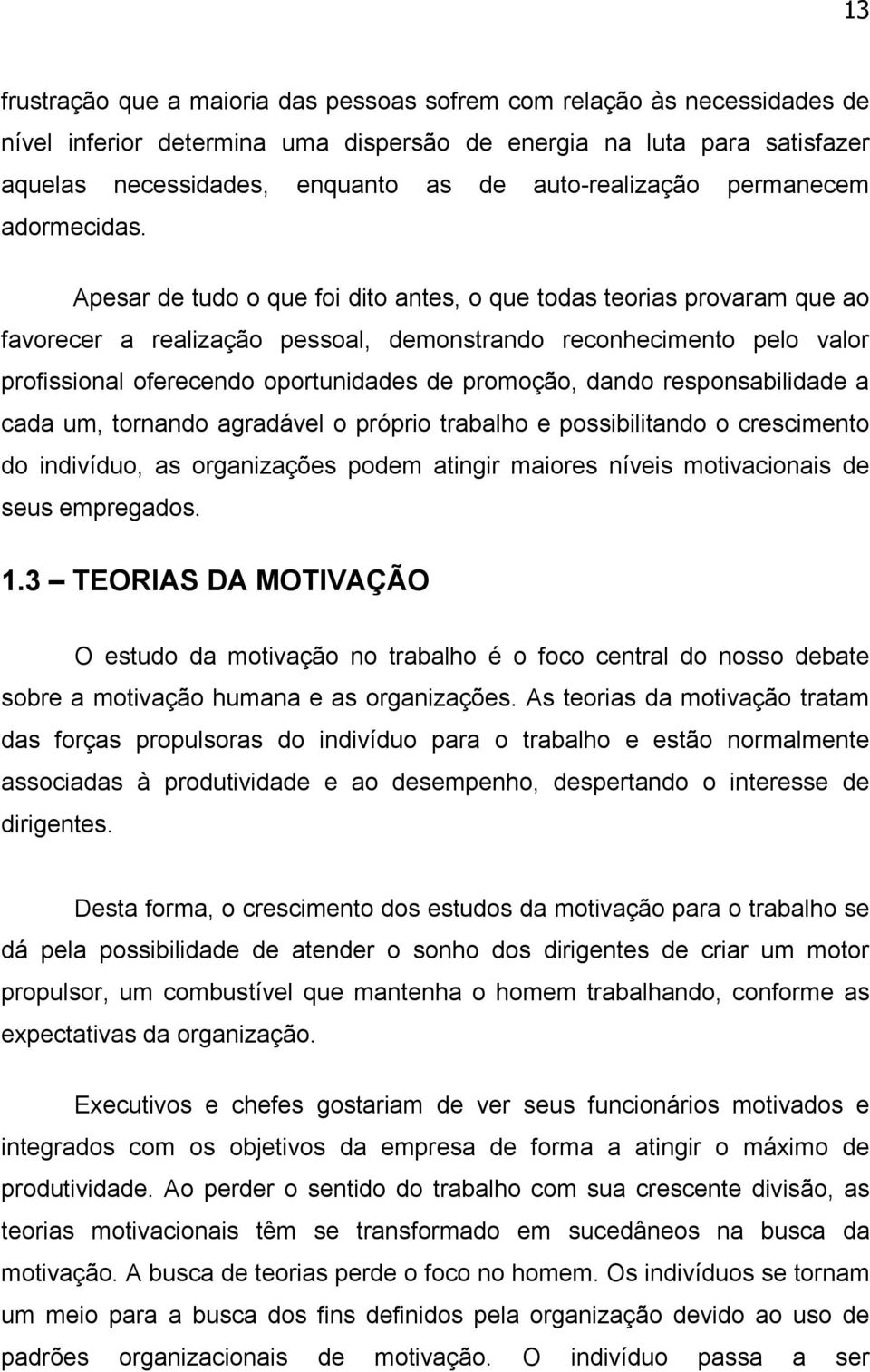 Apesar de tudo o que foi dito antes, o que todas teorias provaram que ao favorecer a realização pessoal, demonstrando reconhecimento pelo valor profissional oferecendo oportunidades de promoção,