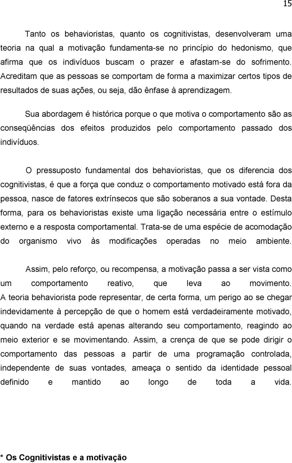 Sua abordagem é histórica porque o que motiva o comportamento são as conseqüências dos efeitos produzidos pelo comportamento passado dos indivíduos.